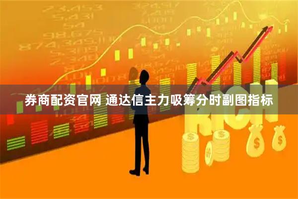 券商配资官网 通达信主力吸筹分时副图指标