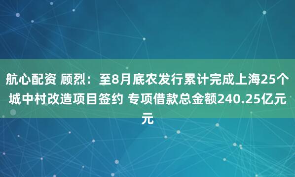 航心配资 顾烈:至8月底农发行累计完成上海25个城中村改造项目签约 专项借款总金额240.25亿元
