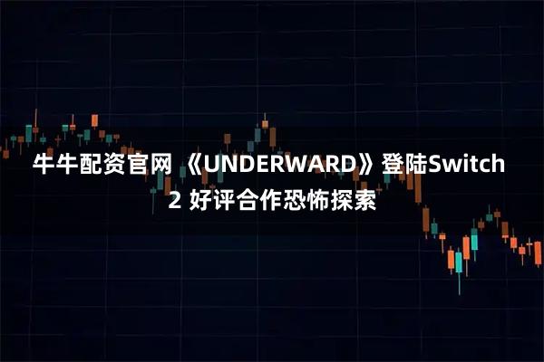 牛牛配资官网 《UNDERWARD》登陆Switch 2 好评合作恐怖探索