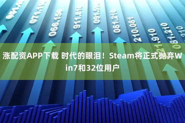 涨配资APP下载 时代的眼泪！Steam将正式抛弃Win7和32位用户