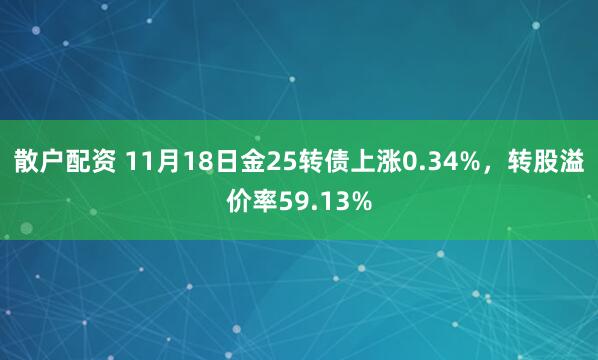 散户配资 11月18日金25转债上涨0.34%，转股溢价率59.13%