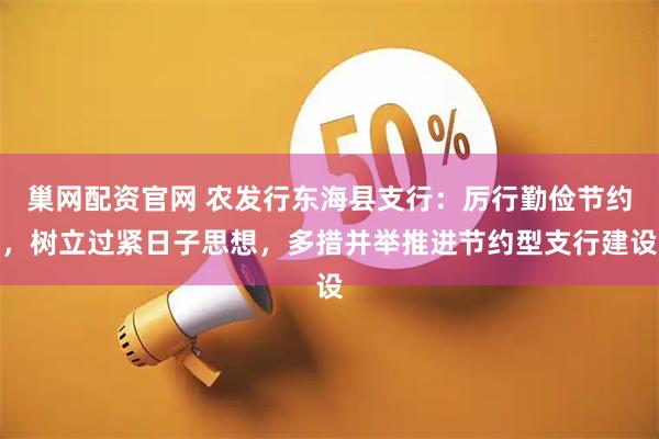 巢网配资官网 农发行东海县支行：厉行勤俭节约，树立过紧日子思想，多措并举推进节约型支行建设