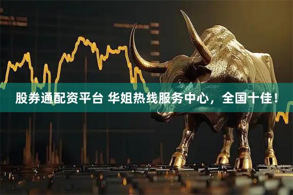 股券通配资平台 华姐热线服务中心，全国十佳！
