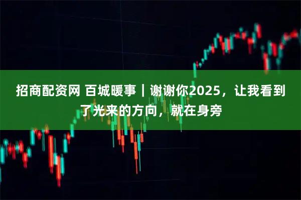 招商配资网 百城暖事｜谢谢你2025，让我看到了光来的方向，就在身旁