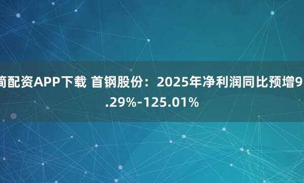 简配资APP下载 首钢股份：2025年净利润同比预增95.29%-125.01%