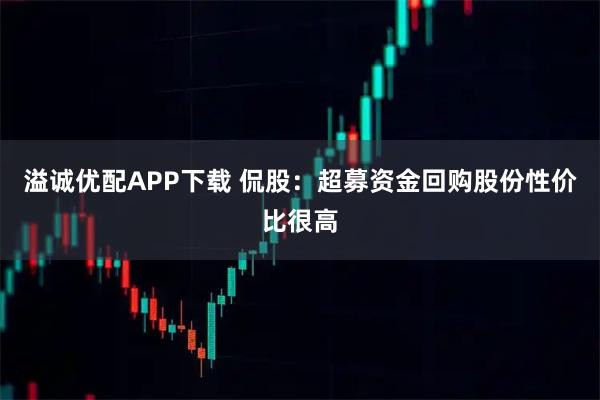 溢诚优配APP下载 侃股：超募资金回购股份性价比很高