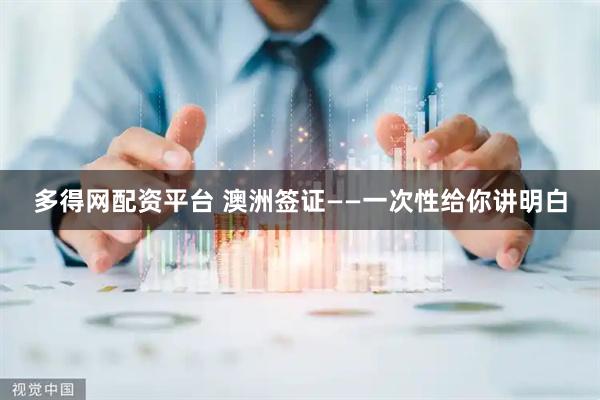 多得网配资平台 澳洲签证——一次性给你讲明白