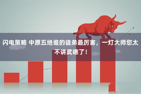 闪电策略 中原五绝谁的徒弟最厉害，一灯大师您太不讲武德了！