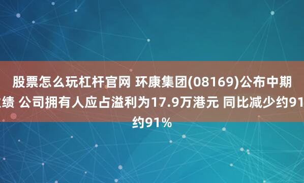 股票怎么玩杠杆官网 环康集团(08169)公布中期业绩 公司拥有人应占溢利为17.9万港元 同比减少约91%